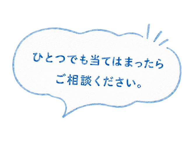 ひとつでも当てはまったらご相談ください